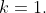 k=1.