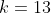 k=13