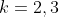 k=2,3