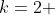 k=2 