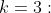 k=3:
