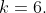 k=6.