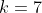 k=7