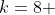 k=8 