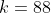 k=88