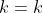 k=k