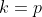 k=p