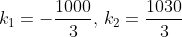 k_1=-\frac{1000}{3},\,k_2=\frac{1030}{3}