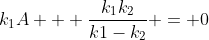 k_1A + \frac{k_1k_2}{k1-k_2} = 0