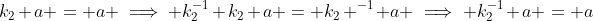 k_2 a = a \implies k_2^{-1} k_2 a = k_2 ^{-1} a \implies k_2^{-1} a = a