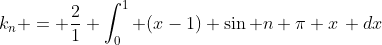 k_n = \frac{2}{1} \int_0^1 (x-1) \sin n \pi x\, dx