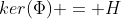 ker(\Phi) = H