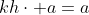 kh\cdot a=a