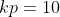 kp=10