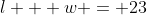 l + w = 23