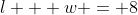 l + w = 8