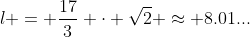 l = \frac{17}3 \cdot \sqrt{2} \approx 8.01...