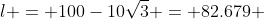 l = 100-10\sqrt{3} = 82.679 