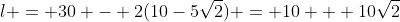 l = 30 - 2(10-5\sqrt2) = 10 + 10\sqrt2