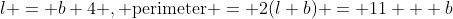 l = b+4 ,\text{ perimeter} = 2(l+b) = 11 + b