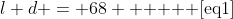 l+d = 68 \text{     [eq1]}