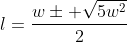 l=\frac{w\pm \sqrt{5w^2}}{2}
