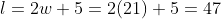l=2w+5=2(21)+5=47