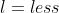 l=less