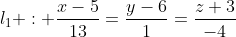 l_1 : \frac{x-5}{13}=\frac{y-6}{1}=\frac{z+3}{-4}