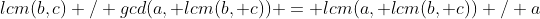 lcm(b,c) / gcd(a, lcm(b, c)) = lcm(a, lcm(b, c)) / a;