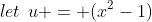 let\:\:u = (x^2-1)