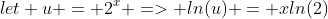 let u = 2^x => ln(u) = xln(2)