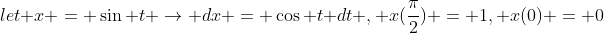 let x = \sin t \rightarrow dx = \cos t dt , x(\frac{\pi}{2}) = 1, x(0) = 0