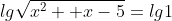 lg\sqrt{x^2 +x-5}=lg1