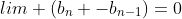 lim (b_n -b_{n-1})=0