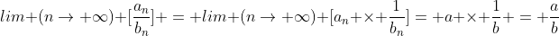 lim (n\rightarrow \infty) [\frac{a_n}{b_n}] = lim (n\rightarrow \infty) [a_n \times \frac{1}{b_n}]= a \times \frac{1}{b} = \frac{a}{b}