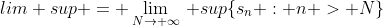 lim sup = \lim_{N\to \infty}\, sup\{s_{n} : n > N\}
