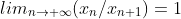 lim_{n\rightarrow \infty}(x_n/x_{n+1})=1