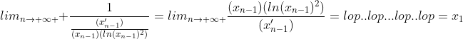 lim_{n\rightarrow \infty } \frac{1}{\frac{(x'_{n-1})}{(x_{n-1})(ln(x_{n-1})^2)}}=lim_{n\rightarrow \infty }\frac{(x_{n-1})(ln(x_{n-1})^2)}{(x'_{n-1})}=lop..lop...lop..lop=x_1