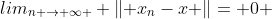 lim_{n \rightarrow \infty } \left\| x_{n}-x \right\|= 0 