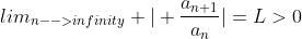 lim_{n-->infinity} |\displaystyle \frac{a_{n+1}}{a_n}|=L>0
