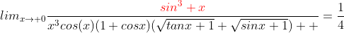 lim_{x\rightarrow 0}\frac{{\color{red}sin^3 x}}{x^3cos(x)(1+cosx)(\sqrt{tanx+1}+\sqrt{sinx+1})  }=\frac{1}{4}