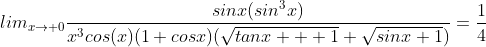 lim_{x\rightarrow 0}\frac{sinx(sin^3x)}{x^3cos(x)(1+cosx)(\sqrt{tanx  +1}+\sqrt{sinx+1})}=\frac{1}{4}