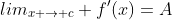 lim_{x \rightarrow c} f'(x)=A