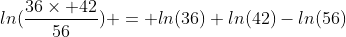 ln(\frac{36\times 42}{56}) = ln(36)+ln(42)-ln(56)