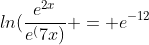 ln(\frac{e^{2x}}{e^(7x)} = e^{-12}