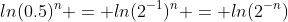 ln(0.5)^n = ln(2^{-1})^n = ln(2^{-n})