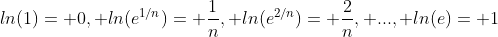 ln(1)= 0, ln(e^{1/n})= \frac{1}{n}, ln(e^{2/n})= \frac{2}{n}, ..., ln(e)= 1