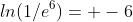 ln(1/e^{6})= -6