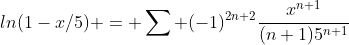 ln(1-x/5) = \sum (-1)^{2n+2}\frac{x^{n+1}}{(n+1)5^{n+1}}